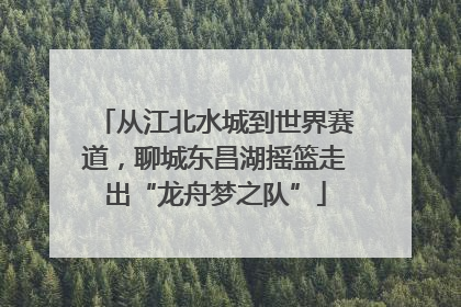 从江北水城到世界赛道，聊城东昌湖摇篮走出“龙舟梦之队”