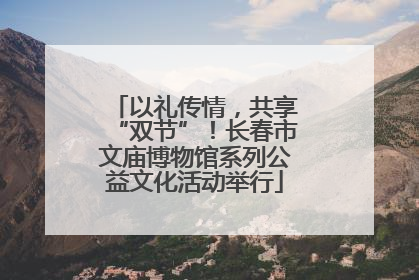 以礼传情，共享“双节”！长春市文庙博物馆系列公益文化活动举行
