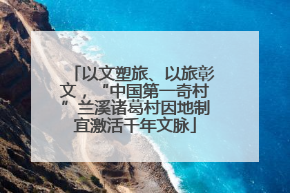以文塑旅、以旅彰文，“中国第一奇村”兰溪诸葛村因地制宜激活千年文脉
