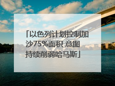 以色列计划控制加沙75%面积 意图持续削弱哈马斯