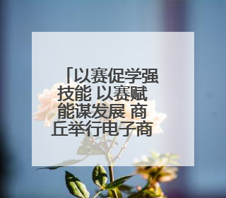 以赛促学强技能 以赛赋能谋发展 商丘举行电子商务职业技能大赛