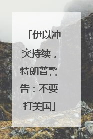 伊以冲突持续，特朗普警告：不要打美国