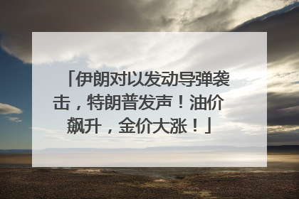 伊朗对以发动导弹袭击，特朗普发声！油价飙升，金价大涨！