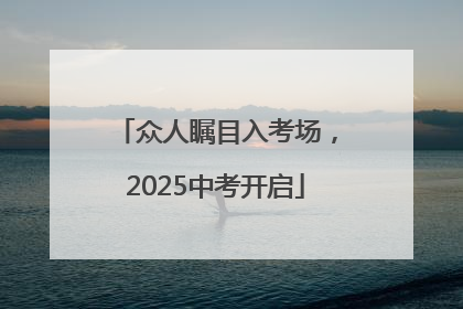 众人瞩目入考场，2025中考开启