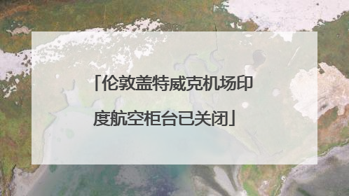 伦敦盖特威克机场印度航空柜台已关闭
