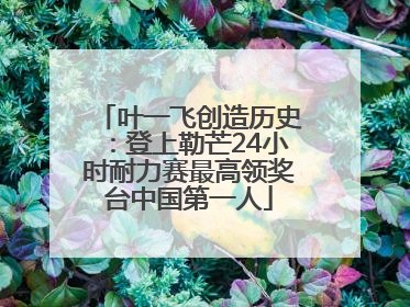 叶一飞创造历史：登上勒芒24小时耐力赛最高领奖台中国第一人