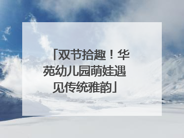 双节拾趣！华苑幼儿园萌娃遇见传统雅韵