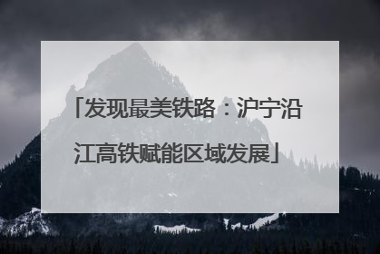 发现最美铁路：沪宁沿江高铁赋能区域发展