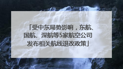 受中东局势影响，东航、国航、深航等5家航空公司发布相关航线退改政策