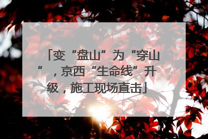 变“盘山”为“穿山”，京西“生命线”升级，施工现场直击