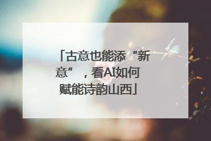 古意也能添“新意”，看AI如何赋能诗韵山西