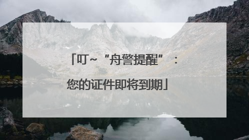 叮~“舟警提醒”：您的证件即将到期