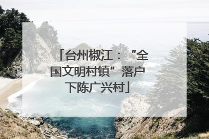 台州椒江：“全国文明村镇”落户下陈广兴村