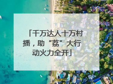 千万达人十万村播，助“荔”大行动火力全开
