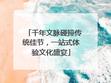 千年文脉碰撞传统佳节，一站式体验文化盛宴