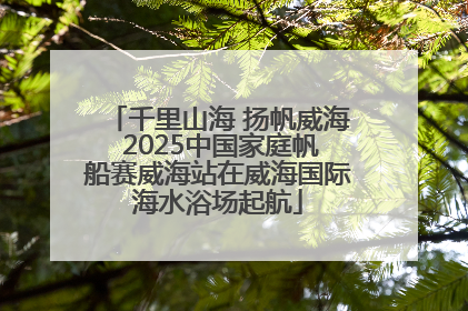 千里山海 扬帆威海 2025中国家庭帆船赛威海站在威海国际海水浴场起航