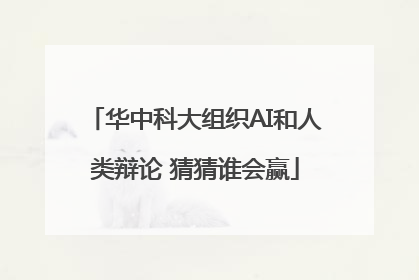 华中科大组织AI和人类辩论 猜猜谁会赢