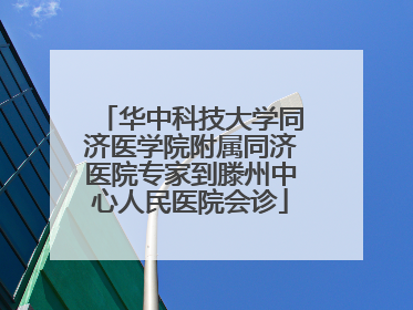 华中科技大学同济医学院附属同济医院专家到滕州中心人民医院会诊