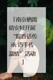 南京栖霞靖安村开展“粽香话传承 巧手传温情”活动