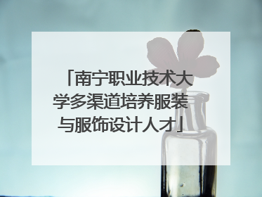 南宁职业技术大学多渠道培养服装与服饰设计人才