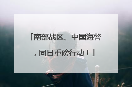 南部战区、中国海警，同日重磅行动！