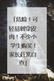 危险！可轻易刺穿皮肉！不少小学生购买！家长赶紧自查
