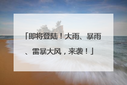即将登陆！大雨、暴雨、雷暴大风，来袭！