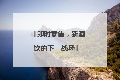 即时零售，新酒饮的下一战场