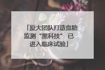 厦大团队打造血糖监测“黑科技” 已进入临床试验