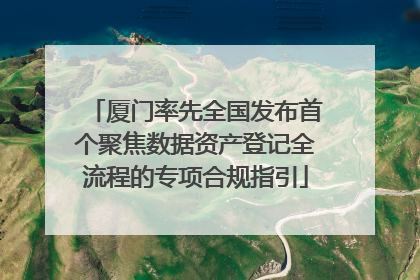 厦门率先全国发布首个聚焦数据资产登记全流程的专项合规指引