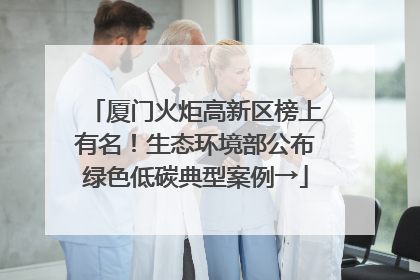 厦门火炬高新区榜上有名！生态环境部公布绿色低碳典型案例→