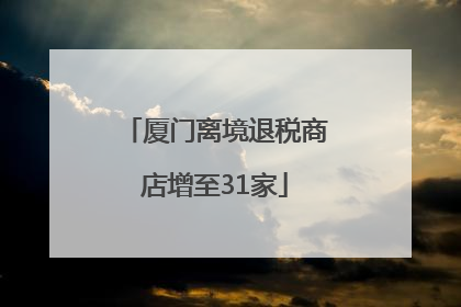 厦门离境退税商店增至31家