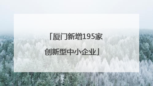 厦门新增195家创新型中小企业