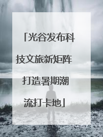 光谷发布科技文旅新矩阵 打造暑期潮流打卡地
