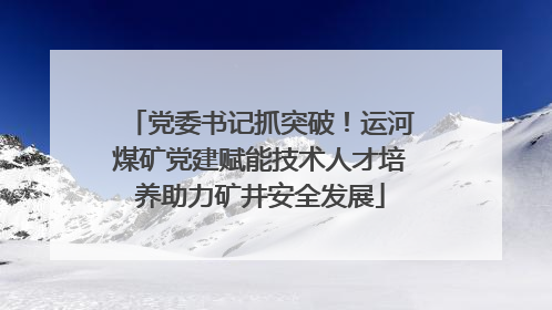 党委书记抓突破！运河煤矿党建赋能技术人才培养助力矿井安全发展