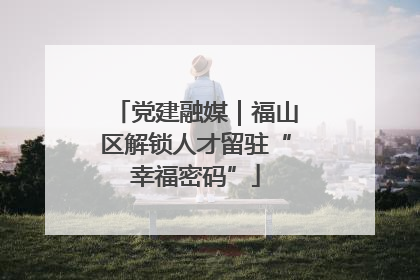 党建融媒｜福山区解锁人才留驻“幸福密码”