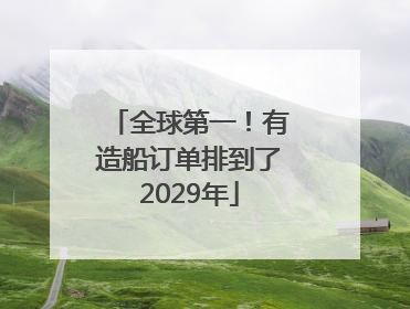 全球第一！有造船订单排到了2029年