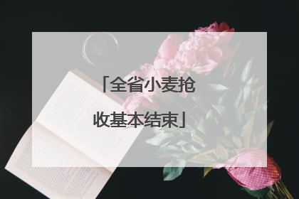 全省小麦抢收基本结束
