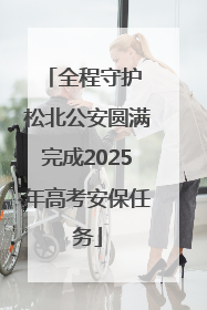 全程守护 松北公安圆满完成2025年高考安保任务