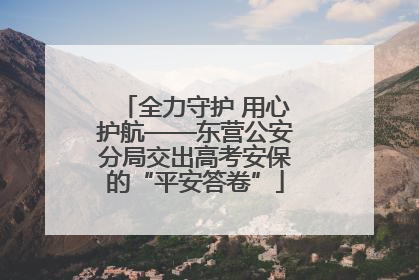 全力守护 用心护航——东营公安分局交出高考安保的“平安答卷”