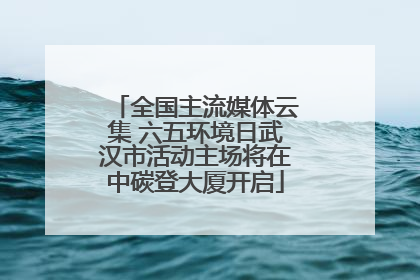 全国主流媒体云集 六五环境日武汉市活动主场将在中碳登大厦开启