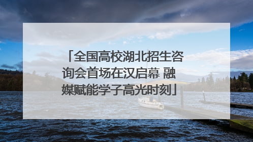 全国高校湖北招生咨询会首场在汉启幕 融媒赋能学子高光时刻