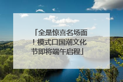 全是惊喜名场面！模式口国潮文化节即将端午启程