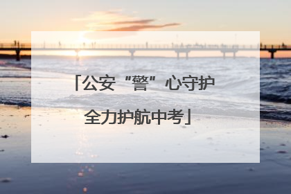 公安“警”心守护 全力护航中考