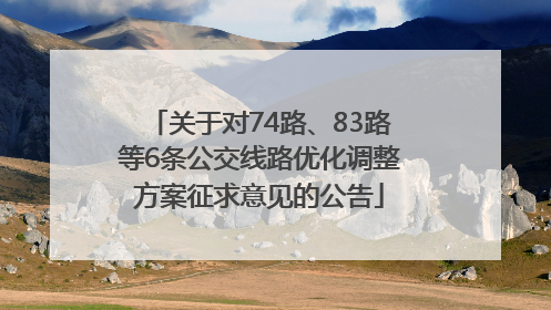 关于对74路、83路等6条公交线路优化调整方案征求意见的公告