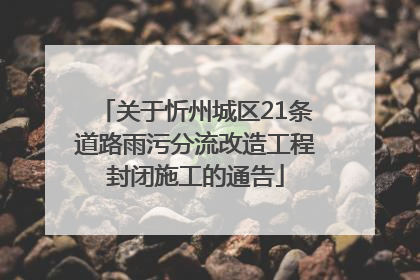 关于忻州城区21条道路雨污分流改造工程封闭施工的通告