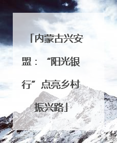 内蒙古兴安盟：“阳光银行”点亮乡村振兴路