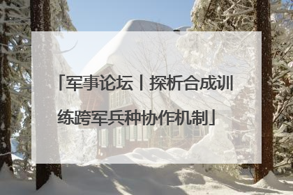 军事论坛丨探析合成训练跨军兵种协作机制