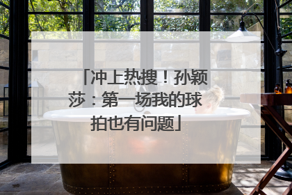 冲上热搜！孙颖莎：第一场我的球拍也有问题