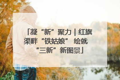 凝“新”聚力｜红旗渠畔“铁姑娘” 绘就“三新”新图景